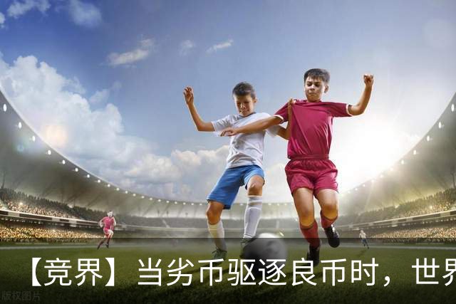 【竞界】当劣币驱逐良币时，世界杯需要马宁