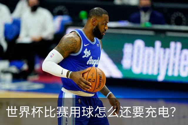 世界杯比赛用球怎么还要充电？