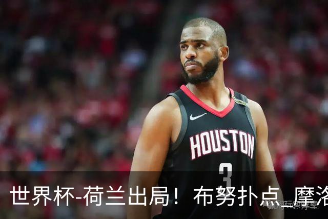 世界杯-荷兰出局！布努扑点 摩洛哥点球战总分4-3进16强