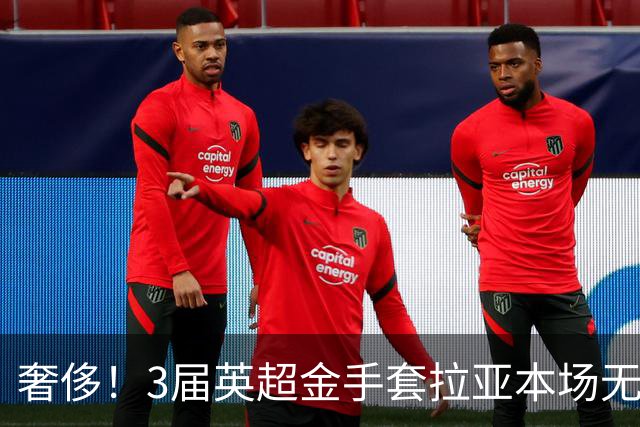 奢侈！3届英超金手套拉亚本场无缘先发，乌奈西蒙仍是西班牙一门