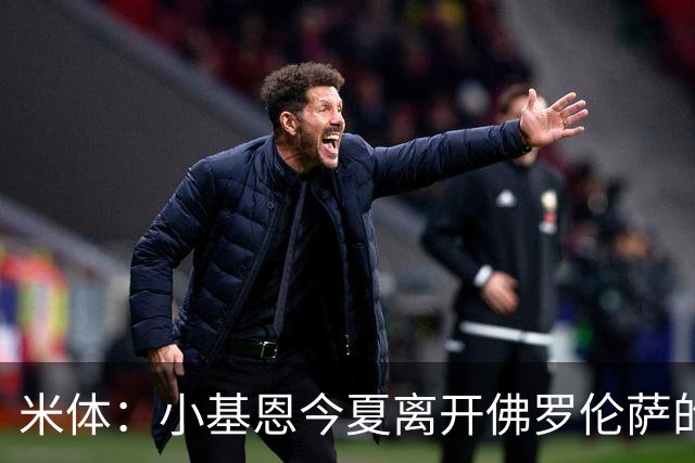 米体：小基恩今夏离开佛罗伦萨的可能性不大，双方有意继续合作