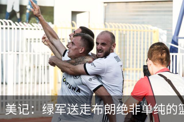 美记：绿军送走布朗绝非单纯的篮球决定 76人一跃成为联盟劲旅
