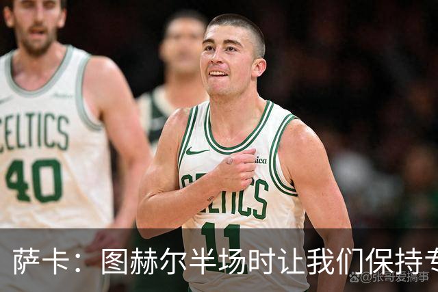 萨卡：图赫尔半场时让我们保持专注去不断冲击 踢墨西哥会很精彩