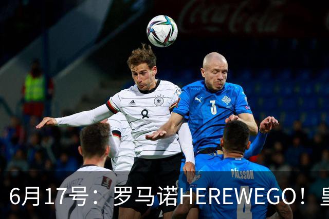 6月17号：罗马诺HEREWEGO！皇马6000万闪击蓝军飞翼，下赛季西甲大结局！